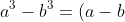 a^3-b^3= (a-b)(a^2+ab+b^2)